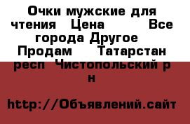 Очки мужские для чтения › Цена ­ 184 - Все города Другое » Продам   . Татарстан респ.,Чистопольский р-н